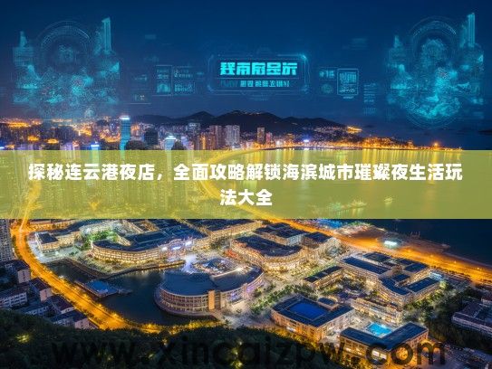 探秘连云港夜店，全面攻略解锁海滨城市璀璨夜生活玩法大全