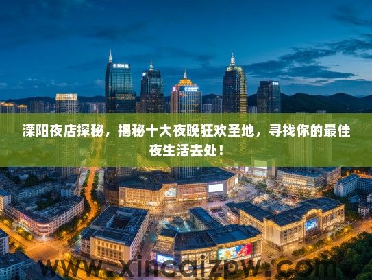 溧阳夜店探秘，揭秘十大夜晚狂欢圣地，寻找你的最佳夜生活去处！