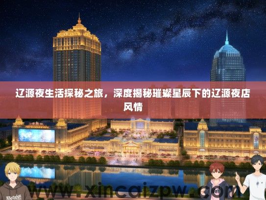 辽源夜生活探秘之旅，深度揭秘璀璨星辰下的辽源夜店风情