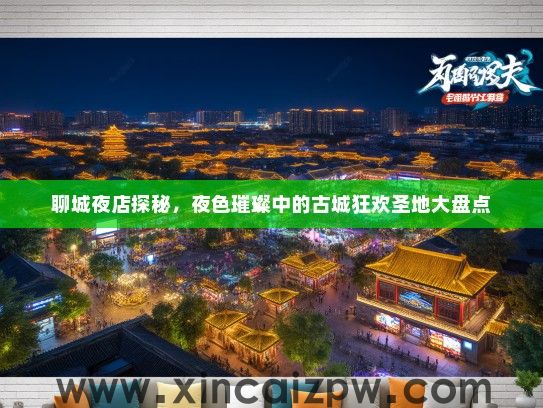 聊城夜店探秘，夜色璀璨中的古城狂欢圣地大盘点