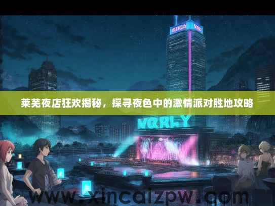 莱芜夜店狂欢揭秘，探寻夜色中的激情派对胜地攻略