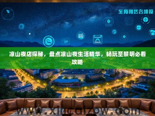凉山夜店探秘，盘点凉山夜生活精华，畅玩至黎明必看攻略