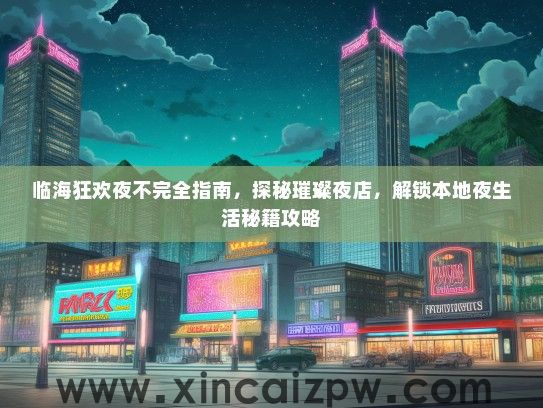 临海狂欢夜不完全指南，探秘璀璨夜店，解锁本地夜生活秘籍攻略