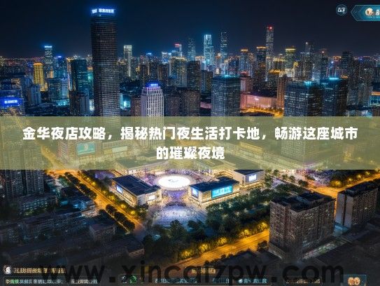 金华夜店攻略，揭秘热门夜生活打卡地，畅游这座城市的璀璨夜境