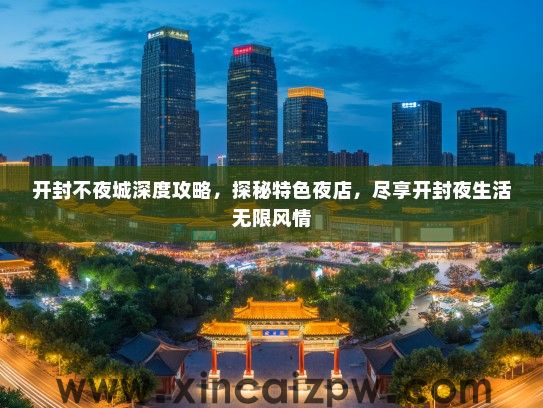 开封不夜城深度攻略，探秘特色夜店，尽享开封夜生活无限风情