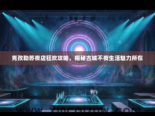 克孜勒苏夜店狂欢攻略，揭秘古城不夜生活魅力所在