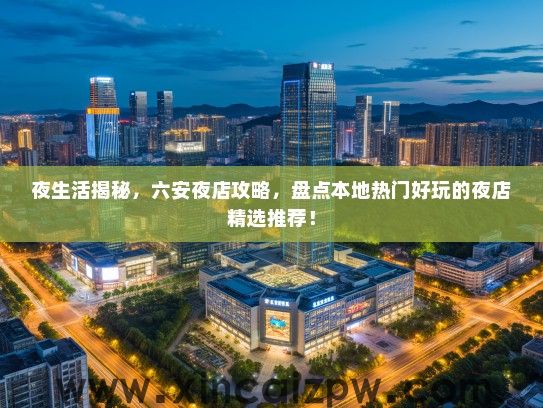 夜生活揭秘，六安夜店攻略，盘点本地热门好玩的夜店精选推荐！