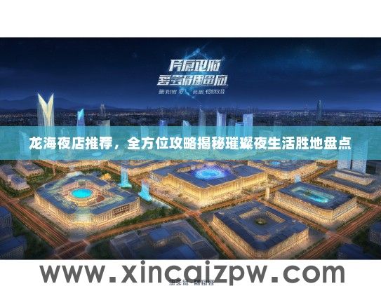 龙海夜店推荐，全方位攻略揭秘璀璨夜生活胜地盘点