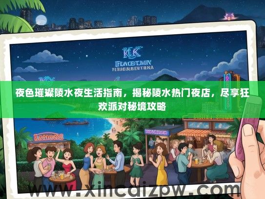 夜色璀璨陵水夜生活指南，揭秘陵水热门夜店，尽享狂欢派对秘境攻略