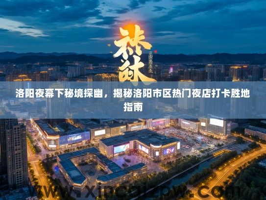 洛阳夜幕下秘境探幽，揭秘洛阳市区热门夜店打卡胜地指南