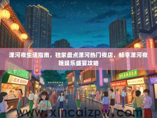 漯河夜生活指南，独家盘点漯河热门夜店，畅享漯河夜晚娱乐盛宴攻略