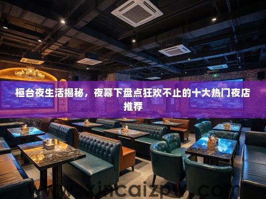 桓台夜生活揭秘，夜幕下盘点狂欢不止的十大热门夜店推荐