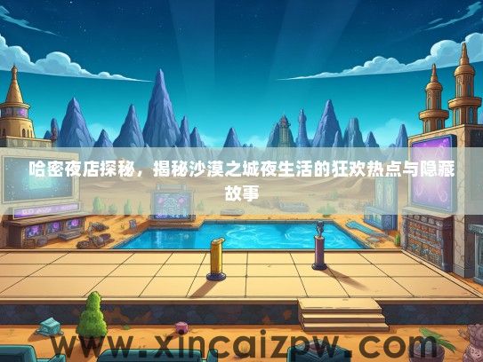 哈密夜店探秘，揭秘沙漠之城夜生活的狂欢热点与隐藏故事