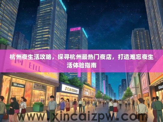 杭州夜生活攻略，探寻杭州最热门夜店，打造难忘夜生活体验指南