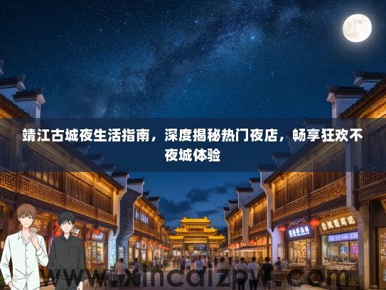 靖江古城夜生活指南,深度揭秘热门夜店,畅享狂欢不夜城体验 靖江古城夜生活指南,深度揭秘热门夜店,畅享狂欢不夜城体验