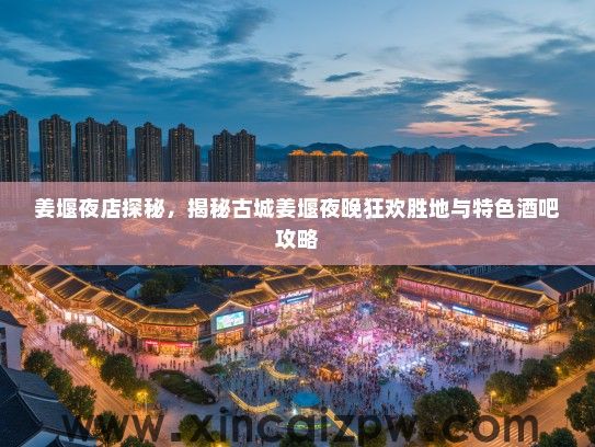 姜堰夜店探秘,揭秘古城姜堰夜晚狂欢胜地与特色酒吧攻略 姜堰夜店探秘,揭秘古城姜堰夜晚狂欢胜地与特色酒吧攻略