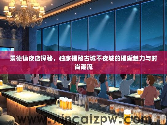 景德镇夜店探秘，独家揭秘古城不夜城的璀璨魅力与时尚潮流