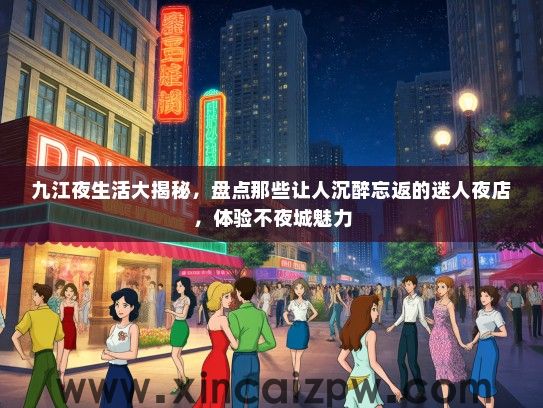 九江夜生活大揭秘，盘点那些让人沉醉忘返的迷人夜店，体验不夜城魅力