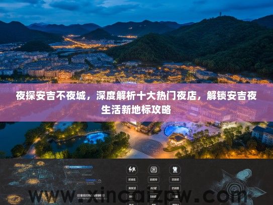 夜探安吉不夜城,深度解析十大热门夜店,解锁安吉夜生活新地标攻略 夜探安吉不夜城,深度解析十大热门夜店,解锁安吉夜生活新地标攻略