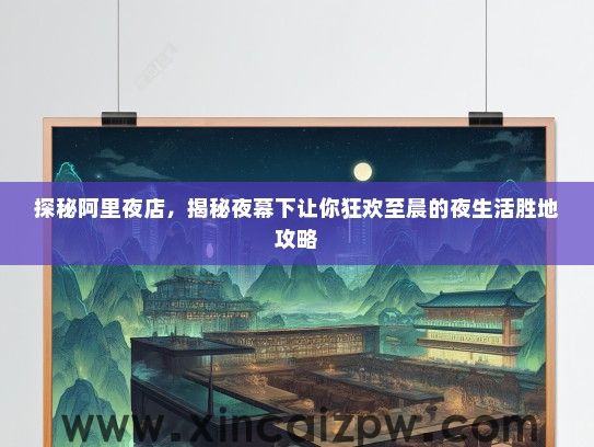 探秘阿里夜店,揭秘夜幕下让你狂欢至晨的夜生活胜地攻略 探秘阿里夜店,揭秘夜幕下让你狂欢至晨的夜生活胜地攻略