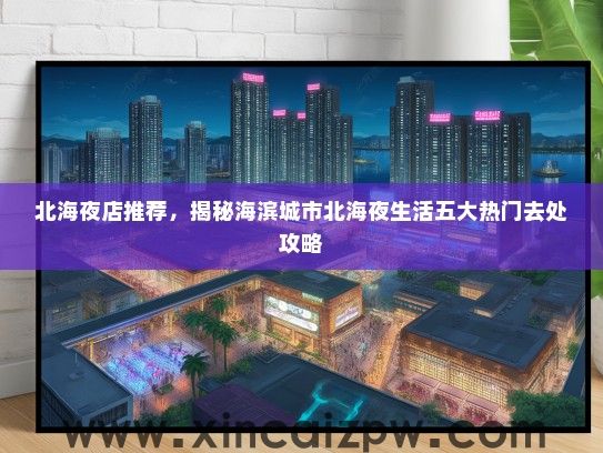 北海夜店推荐,揭秘海滨城市北海夜生活五大热门去处攻略 北海夜店推荐,揭秘海滨城市北海夜生活五大热门去处攻略