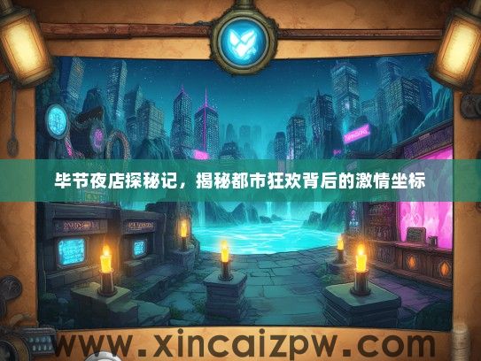 毕节夜店探秘记,揭秘都市狂欢背后的激情坐标 毕节夜店探秘记,揭秘都市狂欢背后的激情坐标