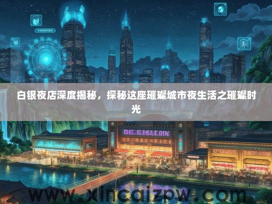 白银夜店深度揭秘,探秘这座璀璨城市夜生活之璀璨时光 白银夜店深度揭秘,探秘这座璀璨城市夜生活之璀璨时光