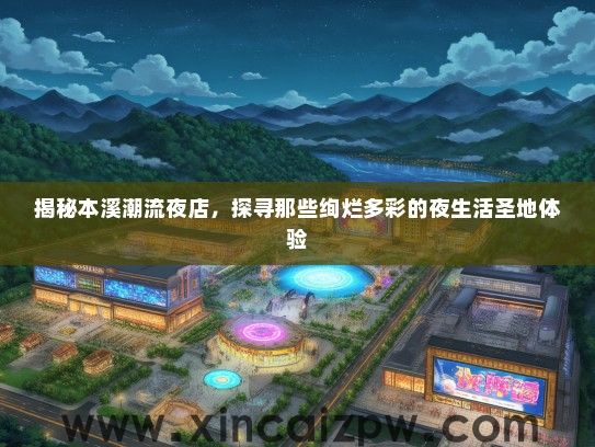 揭秘本溪潮流夜店,探寻那些绚烂多彩的夜生活圣地体验 揭秘本溪潮流夜店,探寻那些绚烂多彩的夜生活圣地体验