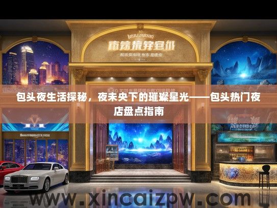 包头夜生活探秘，夜未央下的璀璨星光——包头热门夜店盘点指南