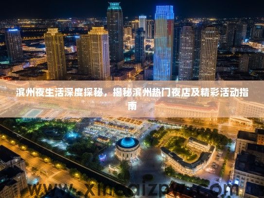滨州夜生活深度探秘，揭秘滨州热门夜店及精彩活动指南