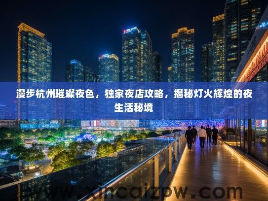 漫步杭州璀璨夜色，独家夜店攻略，揭秘灯火辉煌的夜生活秘境