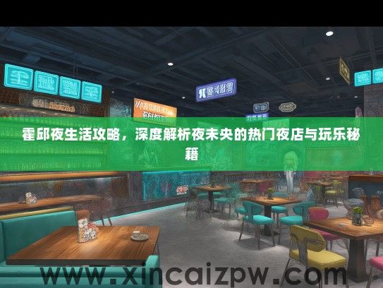 霍邱夜生活攻略，深度解析夜未央的热门夜店与玩乐秘籍