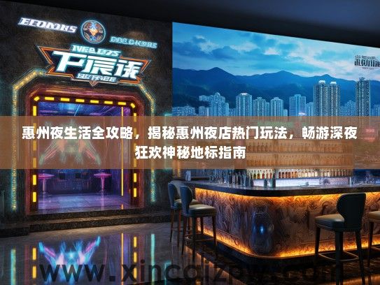 惠州夜生活全攻略，揭秘惠州夜店热门玩法，畅游深夜狂欢神秘地标指南