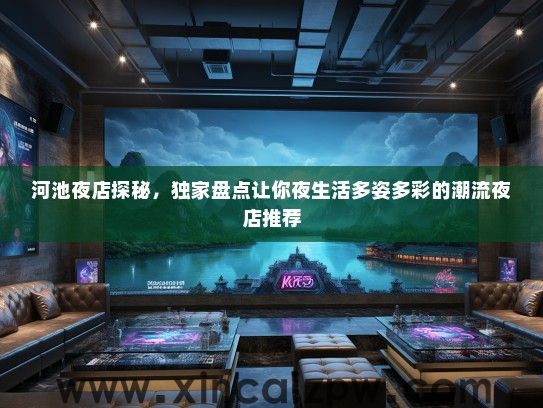 河池夜店探秘，独家盘点让你夜生活多姿多彩的潮流夜店推荐