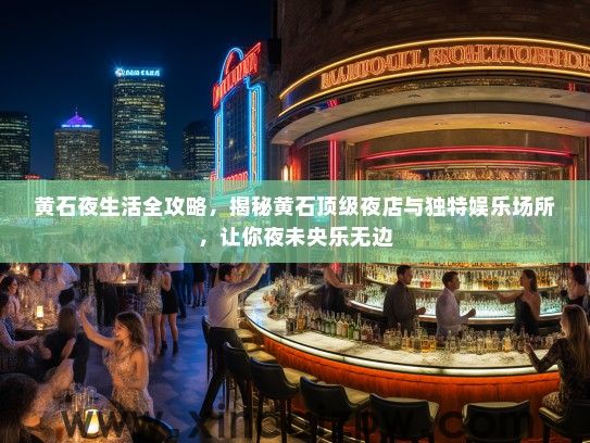 黄石夜生活全攻略，揭秘黄石顶级夜店与独特娱乐场所，让你夜未央乐无边