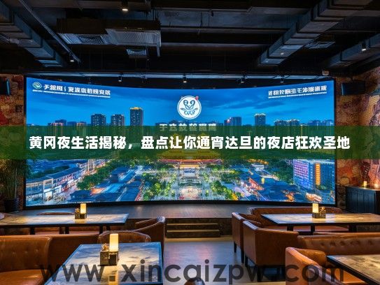 黄冈夜生活揭秘，盘点让你通宵达旦的夜店狂欢圣地
