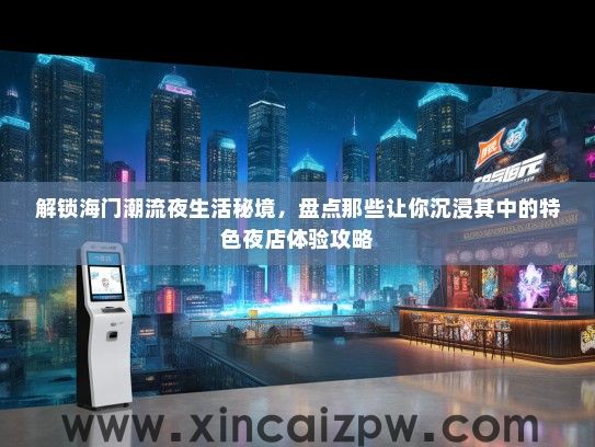 解锁海门潮流夜生活秘境,盘点那些让你沉浸其中的特色夜店体验攻略 解锁海门潮流夜生活秘境,盘点那些让你沉浸其中的特色夜店体验攻略