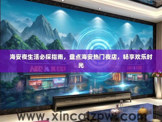 海安夜生活必探指南，盘点海安热门夜店，畅享欢乐时光