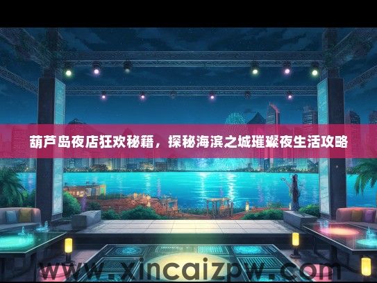 葫芦岛夜店狂欢秘籍，探秘海滨之城璀璨夜生活攻略
