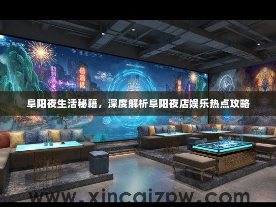 阜阳夜生活秘籍，深度解析阜阳夜店娱乐热点攻略