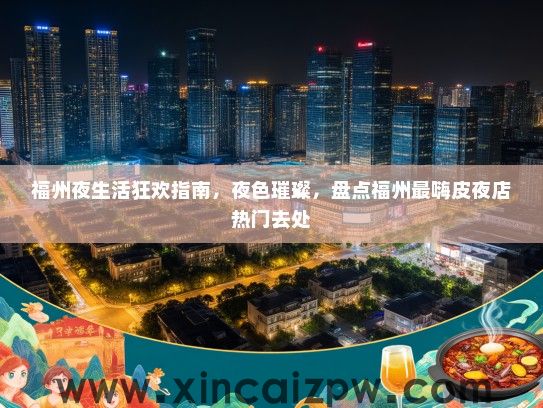 福州夜生活狂欢指南，夜色璀璨，盘点福州最嗨皮夜店热门去处