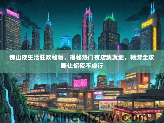 佛山夜生活狂欢秘籍,揭秘热门夜店集聚地,畅游全攻略让你夜不虚行 佛山夜生活狂欢秘籍,揭秘热门夜店集聚地,畅游全攻略让你夜不虚行
