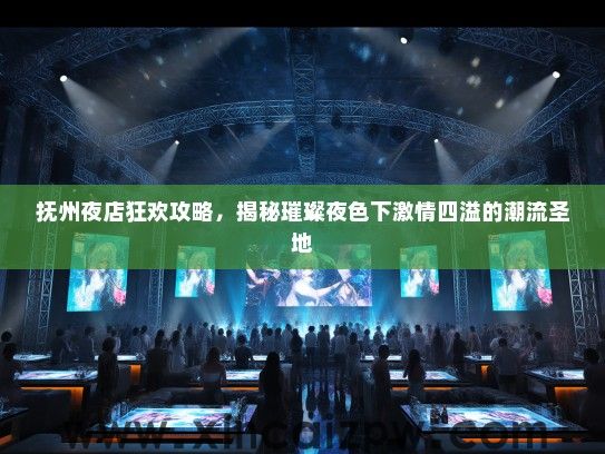 抚州夜店狂欢攻略，揭秘璀璨夜色下激情四溢的潮流圣地