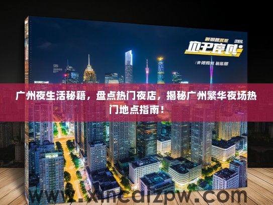 广州夜生活秘籍,盘点热门夜店,揭秘广州繁华夜场热门地点指南! 广州夜生活秘籍,盘点热门夜店,揭秘广州繁华夜场热门地点指南!