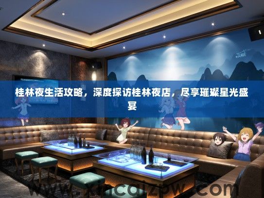 桂林夜生活攻略，深度探访桂林夜店，尽享璀璨星光盛宴