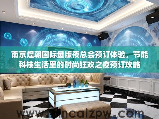 南京煌朝国际量版夜总会预订体验，节能科技生活里的时尚狂欢之夜预订攻略