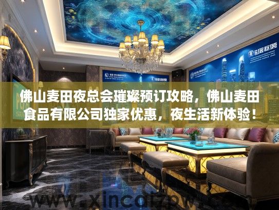 佛山麦田夜总会璀璨预订攻略,佛山麦田食品有限公司独家优惠,夜生活新体验! 佛山麦田夜总会璀璨预订攻略,佛山麦田食品有限公司独家优惠,夜生活新体验!