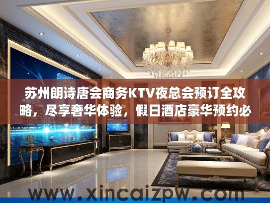 苏州朗诗唐会商务KTV夜总会预订全攻略,尽享奢华体验,假日酒店豪华预约必看指南 苏州朗诗唐会商务KTV夜总会预订全攻略,尽享奢华体验,假日酒店豪华预约必看指南