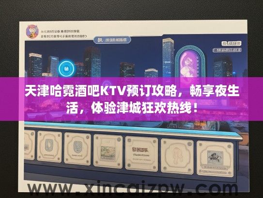 天津哈霓酒吧KTV预订攻略,畅享夜生活,体验津城狂欢热线! 天津哈霓酒吧KTV预订攻略,畅享夜生活,体验津城狂欢热线!