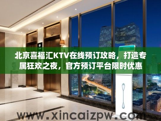 北京喜福汇KTV在线预订攻略,打造专属狂欢之夜,官方预订平台限时优惠 北京喜福汇KTV在线预订攻略,打造专属狂欢之夜,官方预订平台限时优惠